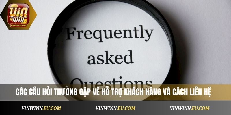 Các câu hỏi thường gặp về hỗ trợ khách hàng và cách liên hệ