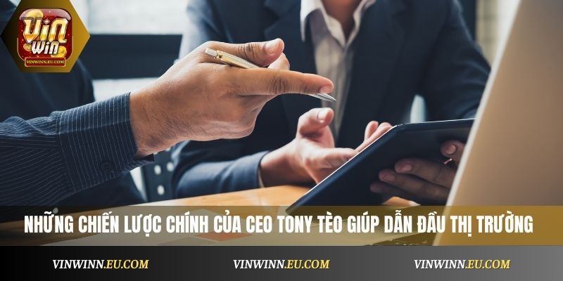 Những chiến lược chính của CEO Tony Tèo giúp dẫn đầu thị trường