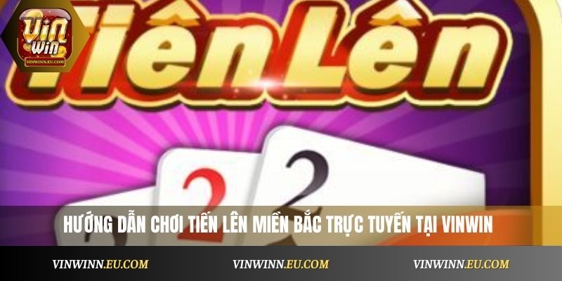 Hướng dẫn chơi tiến lên miền Bắc trực tuyến tại VinWin