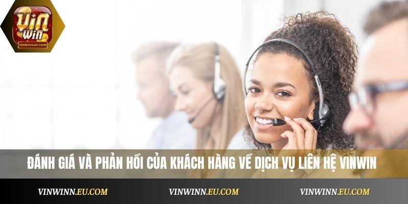 đánh giá và phản hồi của khách hàng về dịch vụ liên hệ VinWin