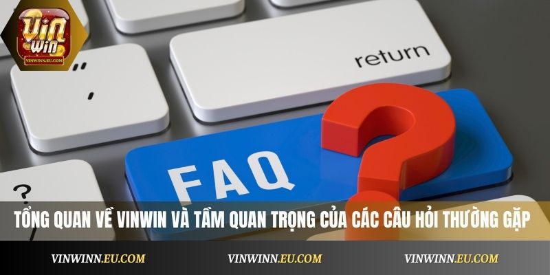 Tổng quan về Vinwin và tầm quan trọng của các câu hỏi thường gặp