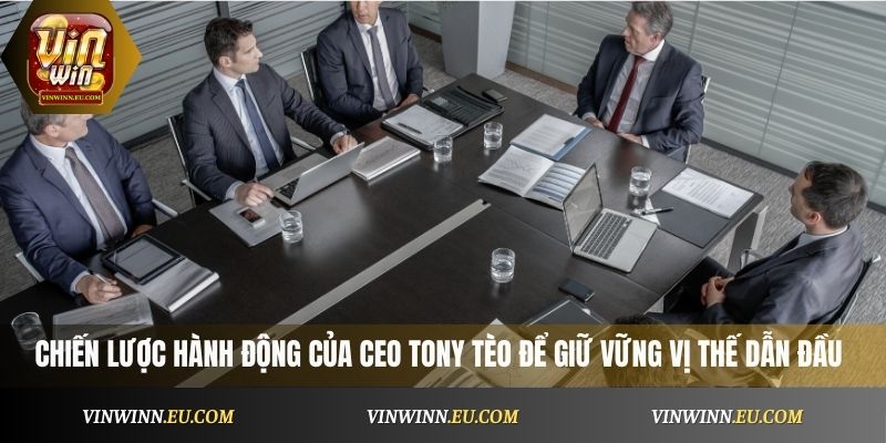 Chiến lược hành động của CEO Tony Tèo để giữ vững vị thế dẫn đầu