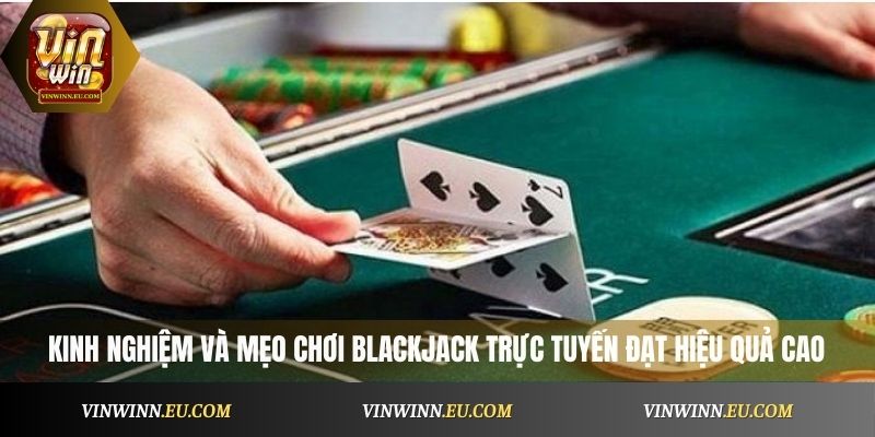 Những kinh nghiệm và mẹo chơi Blackjack trực tuyến đạt hiệu quả cao