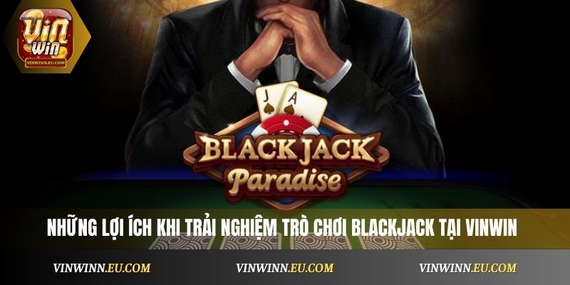 Những lợi ích khi trải nghiệm trò chơi Blackjack online tại Vinwin