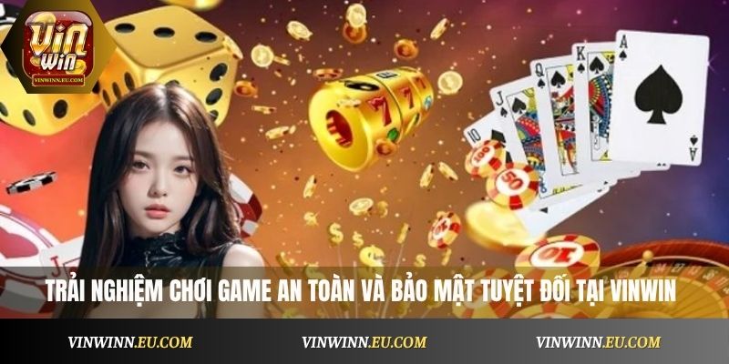 Trải nghiệm chơi game an toàn và bảo mật tuyệt đối tại Vinwin