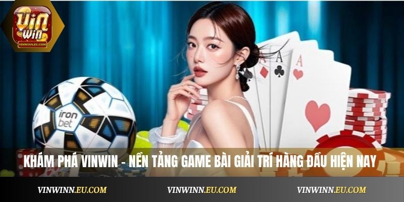 Khám phá Vinwin – nền tảng game bài giải trí hàng đầu hiện nay